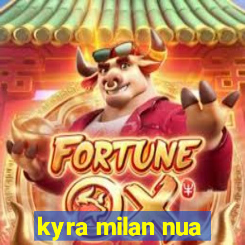 kyra milan nua